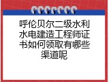 呼伦贝尔二级水利水电建造工程师证书如何领取有哪些渠道呢