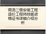 商洛二级安装工程造价工程师技能资格证书详细介绍分析