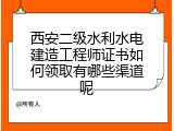 西安二级水利水电建造工程师证书如何领取有哪些渠道呢