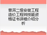 普洱二级安装工程造价工程师技能资格证书详细介绍分析
