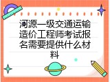 河源一级交通运输造价工程师考试报名需要提供什么材料