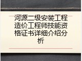 河源二级安装工程造价工程师技能资格证书详细介绍分析