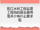 阳江水利工程监理工程师的报名费用是多少有什么要求呢