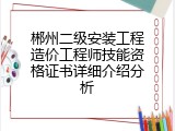 郴州二级安装工程造价工程师技能资格证书详细介绍分析