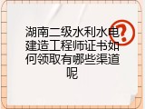 湖南二级水利水电建造工程师证书如何领取有哪些渠道呢