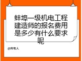 蚌埠一级机电工程建造师的报名费用是多少有什么要求呢