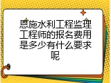 恩施水利工程监理工程师的报名费用是多少有什么要求呢