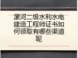 漯河二级水利水电建造工程师证书如何领取有哪些渠道呢