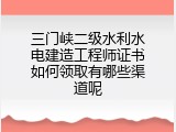 三门峡二级水利水电建造工程师证书如何领取有哪些渠道呢