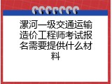 漯河一级交通运输造价工程师考试报名需要提供什么材料