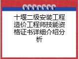十堰二级安装工程造价工程师技能资格证书详细介绍分析