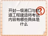 开封一级港口与航道工程建造师考试内容有哪些具体是什么