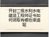 开封二级水利水电建造工程师证书如何领取有哪些渠道呢