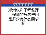 郑州水利工程监理工程师的报名费用是多少有什么要求呢