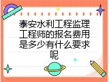 泰安水利工程监理工程师的报名费用是多少有什么要求呢