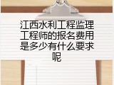 江西水利工程监理工程师的报名费用是多少有什么要求呢