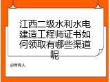 江西二级水利水电建造工程师证书如何领取有哪些渠道呢