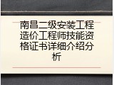 南昌二级安装工程造价工程师技能资格证书详细介绍分析