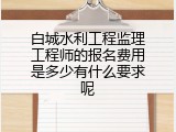 白城水利工程监理工程师的报名费用是多少有什么要求呢