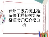 台州二级安装工程造价工程师技能资格证书详细介绍分析