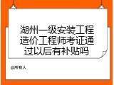 湖州一级安装工程造价工程师考证通过以后有补贴吗
