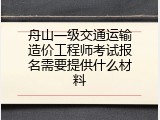 舟山一级交通运输造价工程师考试报名需要提供什么材料