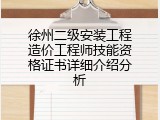 徐州二级安装工程造价工程师技能资格证书详细介绍分析