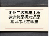 湖州二级机电工程建造师是机考还是笔试考场在哪里