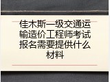 佳木斯一级交通运输造价工程师考试报名需要提供什么材料