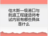 佳木斯一级港口与航道工程建造师考试内容有哪些具体是什么