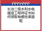 长治二级水利水电建造工程师证书如何领取有哪些渠道呢