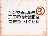 江苏交通运输总监理工程师考试报名需要提供什么材料