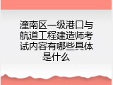 潼南区一级港口与航道工程建造师考试内容有哪些具体是什么