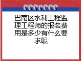 巴南区水利工程监理工程师的报名费用是多少有什么要求呢