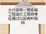 大兴安岭一级安装工程造价工程师考证通过以后有补贴吗