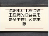 沈阳水利工程监理工程师的报名费用是多少有什么要求呢