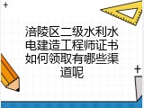 涪陵区二级水利水电建造工程师证书如何领取有哪些渠道呢