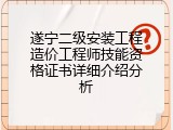 遂宁二级安装工程造价工程师技能资格证书详细介绍分析