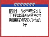 信阳一级市政公用工程建造师报考培训课程哪家机构的好