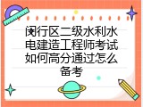 闵行区二级水利水电建造工程师考试如何高分通过怎么备考
