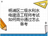杨浦区二级水利水电建造工程师考试如何高分通过怎么备考