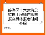 静海区土木建筑总监理工程师在哪里报名具体报考时间介绍