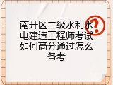 南开区二级水利水电建造工程师考试如何高分通过怎么备考