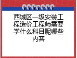 西城区一级安装工程造价工程师需要学什么科目呢哪些内容