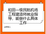 和田一级民航机场工程建造师就业指导，能做什么具体工作
