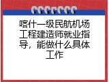 喀什一级民航机场工程建造师就业指导，能做什么具体工作