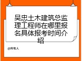 吴忠土木建筑总监理工程师在哪里报名具体报考时间介绍