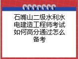 石嘴山二级水利水电建造工程师考试如何高分通过怎么备考