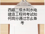西藏二级水利水电建造工程师考试如何高分通过怎么备考