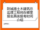 防城港土木建筑总监理工程师在哪里报名具体报考时间介绍